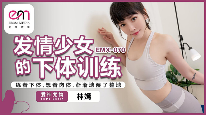 发情少女的下体训练练着下体想着肉体渐渐地湿了整地　林嫣　EMX070